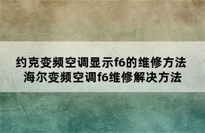 约克变频空调显示f6的维修方法 海尔变频空调f6维修解决方法